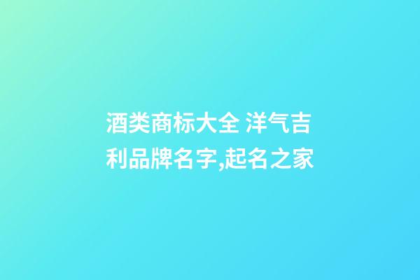 酒类商标大全 洋气吉利品牌名字,起名之家-第1张-商标起名-玄机派